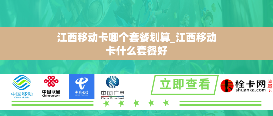 江西移动卡哪个套餐划算_江西移动卡什么套餐好