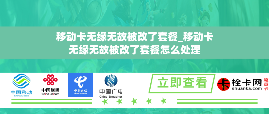 移动卡无缘无故被改了套餐_移动卡无缘无故被改了套餐怎么处理 移动卡无缘无故被改了套餐_移动卡无缘无故被改了套餐怎么处理