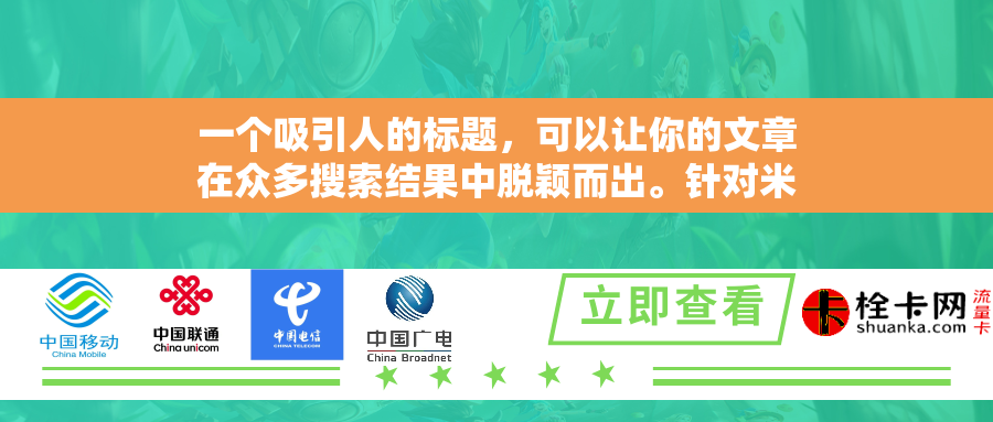 一个吸引人的标题，可以让你的文章在众多搜索结果中脱颖而出。针对米粉卡无限流量评价这一主题，这一个标题供你参考，，米粉卡无限流量评测，性价比超高，但有几点要注意！，时，确保它准确地反映了文章的内容，并且能够吸引目标读者的注意力。希望这个标题能帮助到你！