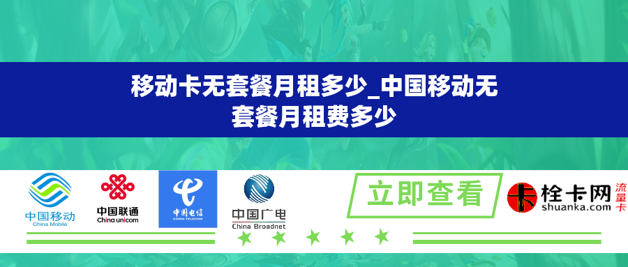 移动卡无套餐月租多少_中国移动无套餐月租费多少 移动卡无套餐月租多少_中国移动无套餐月租费多少
