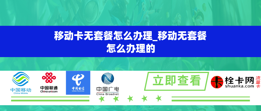 移动卡无套餐怎么办理_移动无套餐怎么办理的