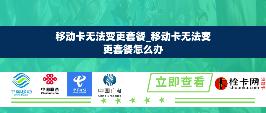 移动卡无法变更套餐_移动卡无法变更套餐怎么办