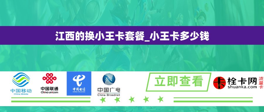 江西的换小王卡套餐_小王卡多少钱 江西的换小王卡套餐_小王卡多少钱