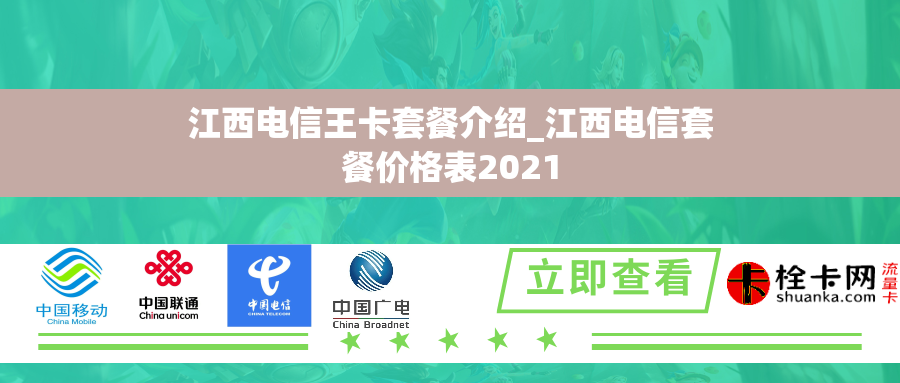 江西电信王卡套餐介绍_江西电信套餐价格表2021 江西电信王卡套餐介绍_江西电信套餐价格表2021