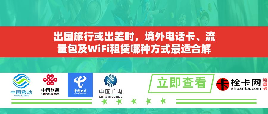 出国旅行或出差时,境外电话卡、流量包及WiFi租赁哪种方式最适合解决上网问题? 出国旅行或出差时,境外电话卡、流量包及WiFi租赁哪种方式最适合解决上网问题?