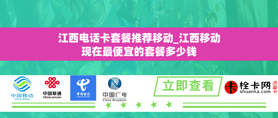 江西电话卡套餐推荐移动_江西移动现在最便宜的套餐多少钱
