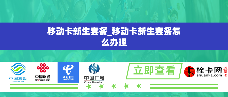 移动卡新生套餐_移动卡新生套餐怎么办理