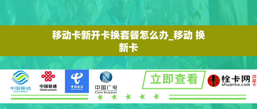 移动卡新开卡换套餐怎么办_移动 换新卡