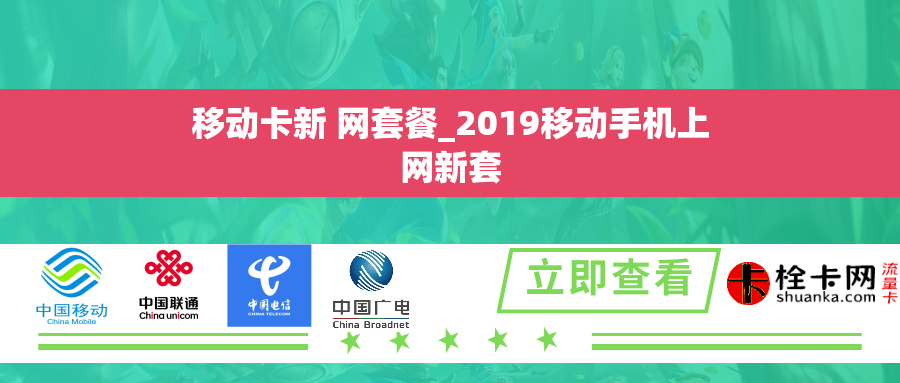 移动卡新 网套餐_2019移动手机上网新套