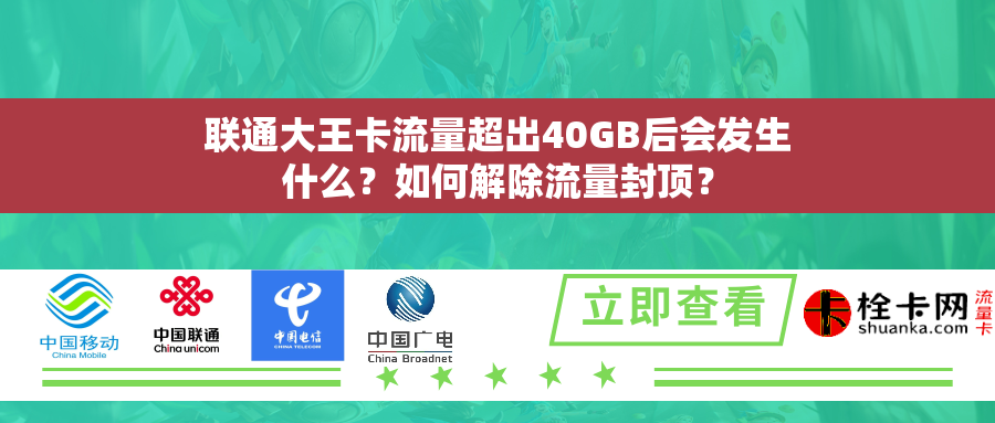联通大王卡流量超出40GB后会发生什么?如何解除流量封顶? 联通大王卡流量超出40GB后会发生什么?如何解除流量封顶?