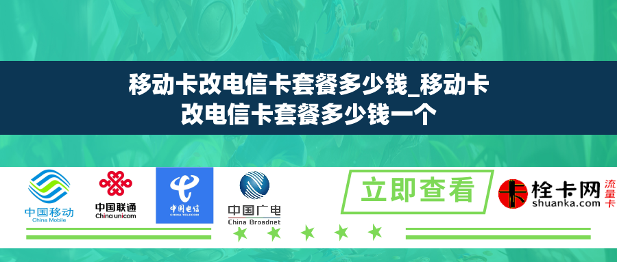 移动卡改电信卡套餐多少钱_移动卡改电信卡套餐多少钱一个