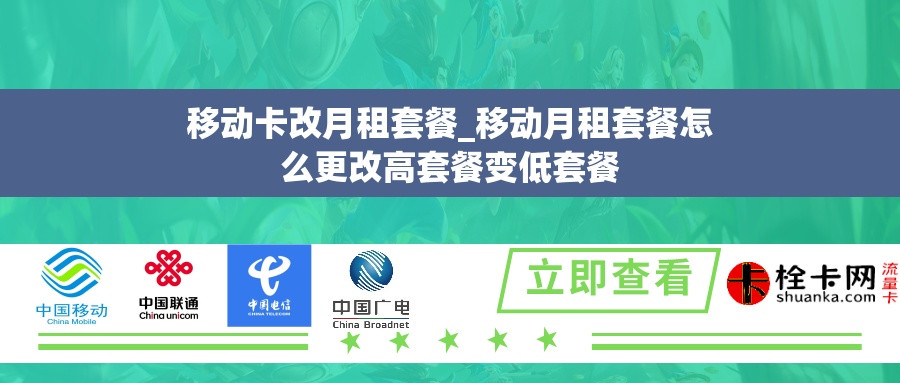 移动卡改月租套餐_移动月租套餐怎么更改高套餐变低套餐