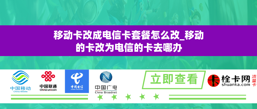 移动卡改成电信卡套餐怎么改_移动的卡改为电信的卡去哪办