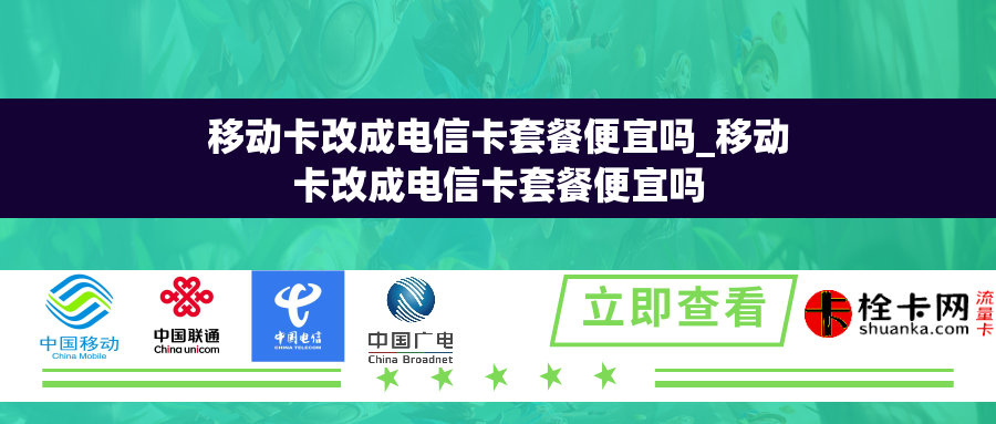 移动卡改成电信卡套餐便宜吗_移动卡改成电信卡套餐便宜吗