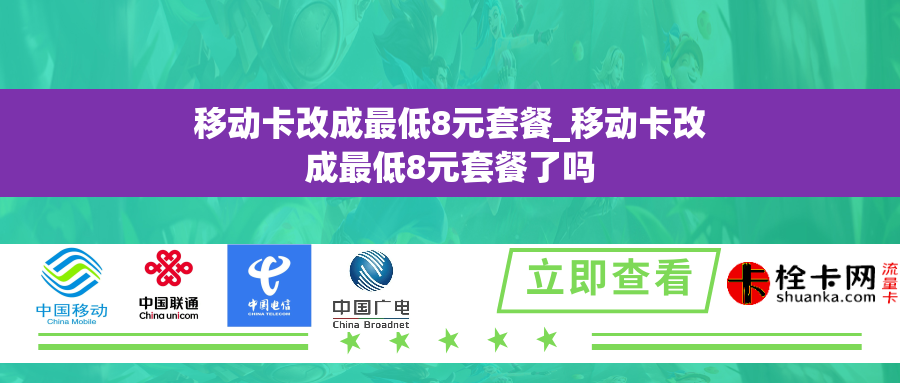 移动卡改成最低8元套餐_移动卡改成最低8元套餐了吗