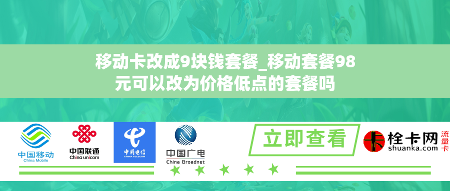 移动卡改成9块钱套餐_移动套餐98元可以改为价格低点的套餐吗 移动卡改成9块钱套餐_移动套餐98元可以改为价格低点的套餐吗