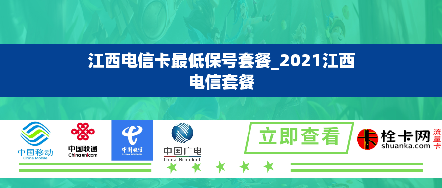 江西电信卡最低保号套餐_2021江西电信套餐 江西电信卡最低保号套餐_2021江西电信套餐