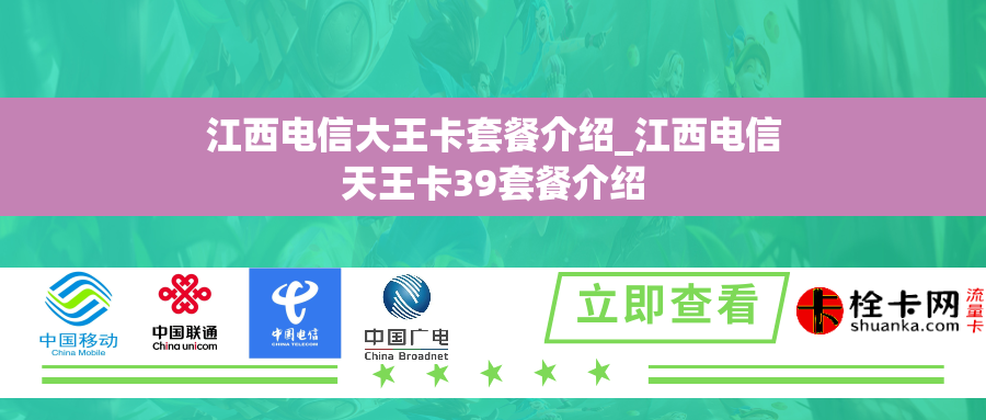 江西电信大王卡套餐介绍_江西电信天王卡39套餐介绍 江西电信大王卡套餐介绍_江西电信天王卡39套餐介绍