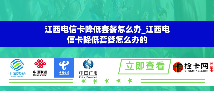 江西电信卡降低套餐怎么办_江西电信卡降低套餐怎么办的