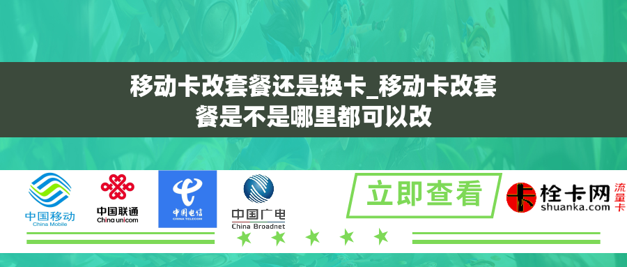 移动卡改套餐还是换卡_移动卡改套餐是不是哪里都可以改