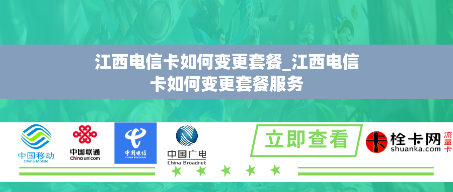 江西电信卡如何变更套餐_江西电信卡如何变更套餐服务 江西电信卡如何变更套餐_江西电信卡如何变更套餐服务