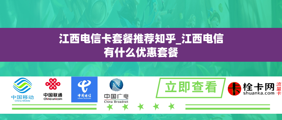 江西电信卡套餐推荐知乎_江西电信有什么优惠套餐 江西电信卡套餐推荐知乎_江西电信有什么优惠套餐