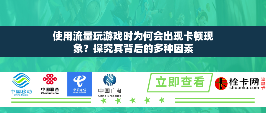 使用流量玩游戏时为何会出现卡顿现象?探究其背后的多种因素 使用流量玩游戏时为何会出现卡顿现象?探究其背后的多种因素