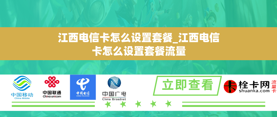 江西电信卡怎么设置套餐_江西电信卡怎么设置套餐流量