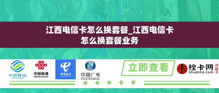 江西电信卡怎么换套餐_江西电信卡怎么换套餐业务