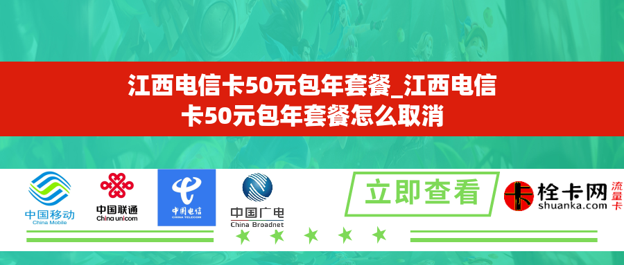 江西电信卡50元包年套餐_江西电信卡50元包年套餐怎么取消