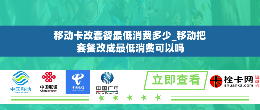 移动卡改套餐最低消费多少_移动把套餐改成最低消费可以吗