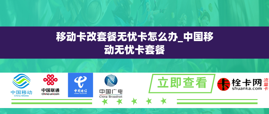 移动卡改套餐无忧卡怎么办_中国移动无忧卡套餐