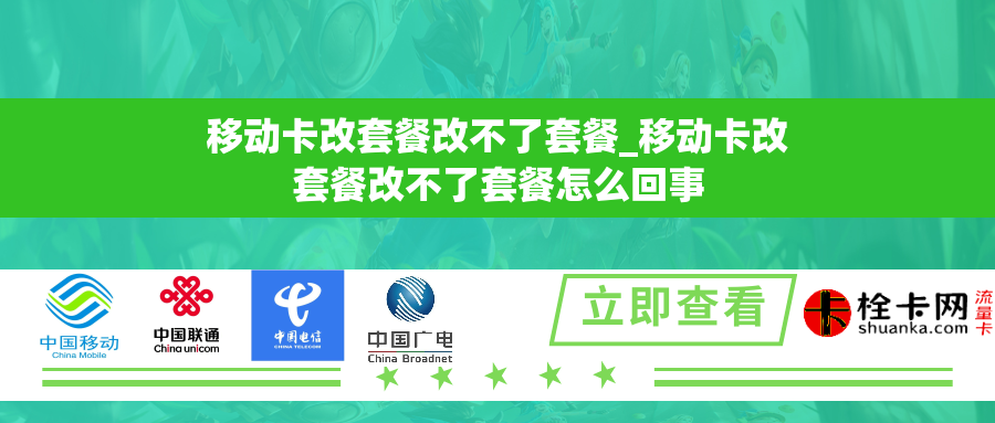 移动卡改套餐改不了套餐_移动卡改套餐改不了套餐怎么回事