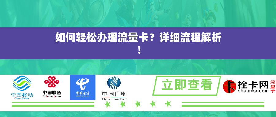 如何轻松办理流量卡?详细流程解析! 如何轻松办理流量卡?详细流程解析!