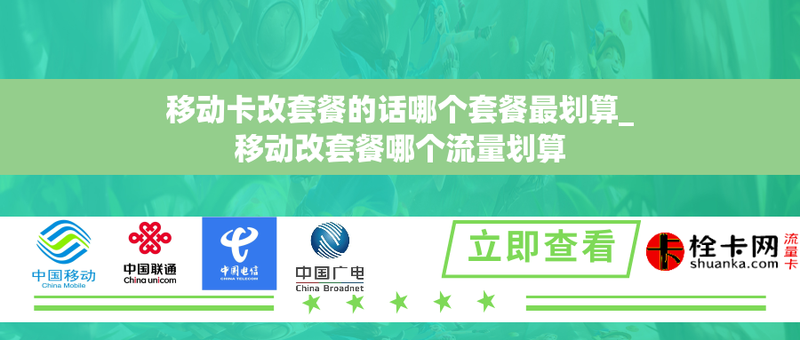 移动卡改套餐的话哪个套餐最划算_移动改套餐哪个流量划算 移动卡改套餐的话哪个套餐最划算_移动改套餐哪个流量划算