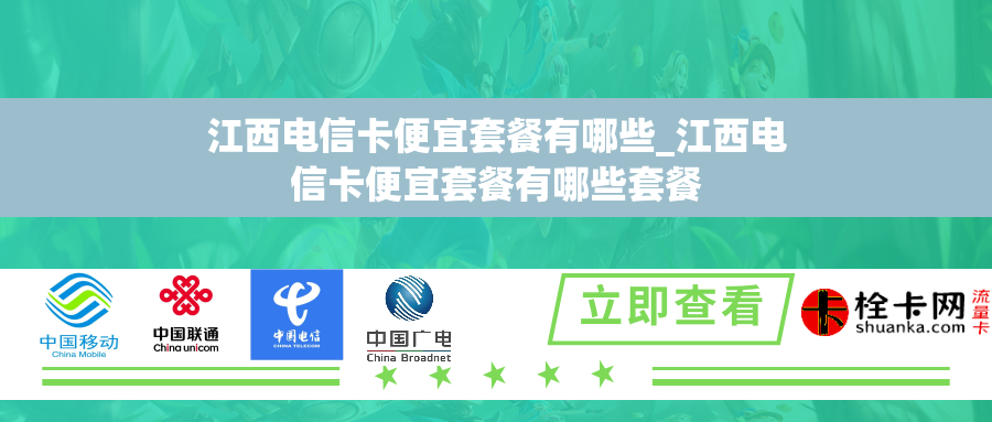 江西电信卡便宜套餐有哪些_江西电信卡便宜套餐有哪些套餐