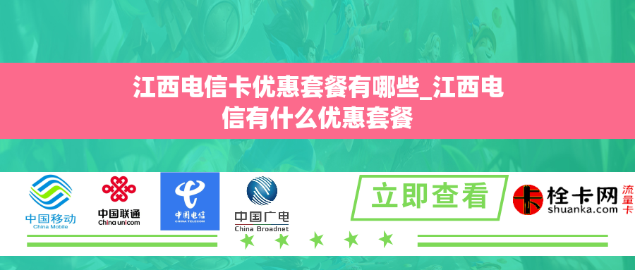 江西电信卡优惠套餐有哪些_江西电信有什么优惠套餐