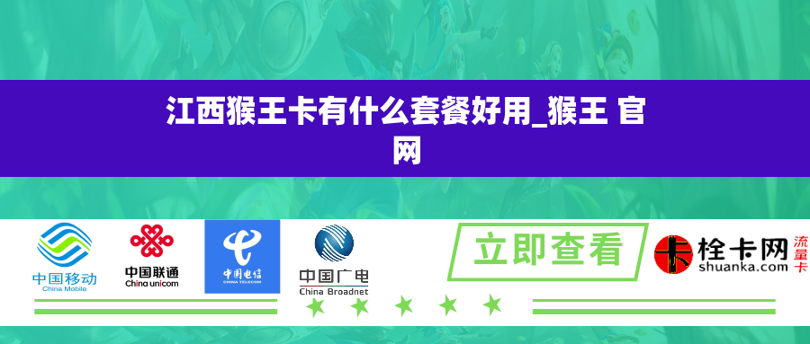 江西猴王卡有什么套餐好用_猴王 官网