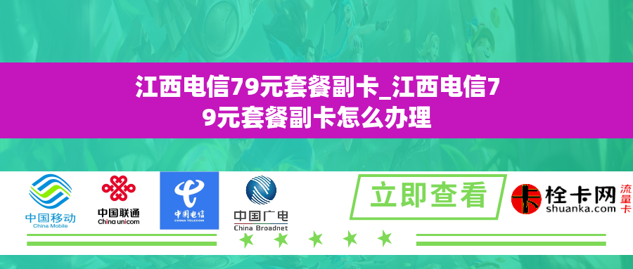 江西电信79元套餐副卡_江西电信79元套餐副卡怎么办理