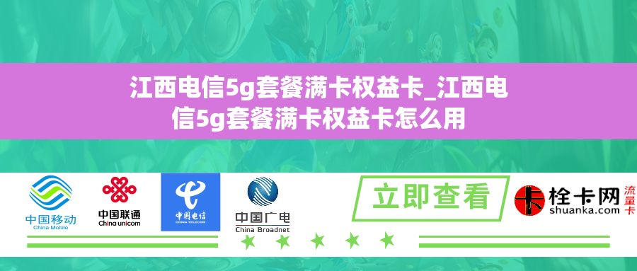 江西电信5g套餐满卡权益卡_江西电信5g套餐满卡权益卡怎么用