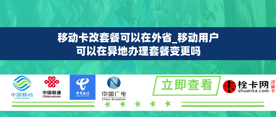 移动卡改套餐可以在外省_移动用户可以在异地办理套餐变更吗