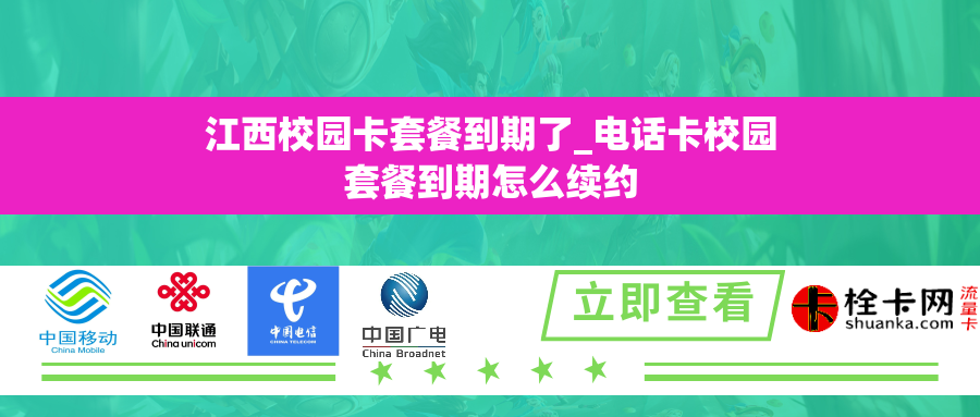 江西校园卡套餐到期了_电话卡校园套餐到期怎么续约 江西校园卡套餐到期了_电话卡校园套餐到期怎么续约