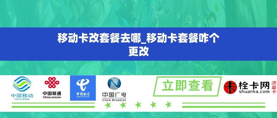 移动卡改套餐去哪_移动卡套餐咋个更改