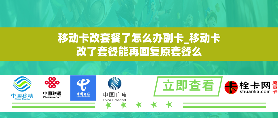 移动卡改套餐了怎么办副卡_移动卡改了套餐能再回复原套餐么 移动卡改套餐了怎么办副卡_移动卡改了套餐能再回复原套餐么