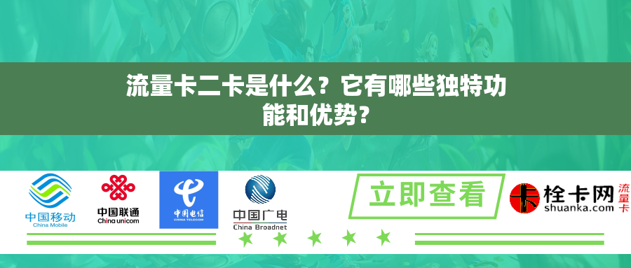 流量卡二卡是什么？它有哪些独特功能和优势？