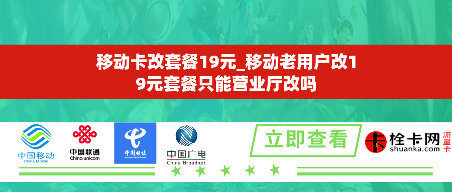移动卡改套餐19元_移动老用户改19元套餐只能营业厅改吗 移动卡改套餐19元_移动老用户改19元套餐只能营业厅改吗