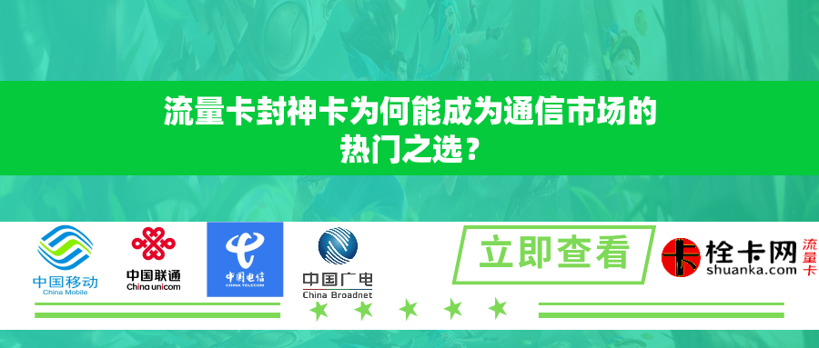 流量卡封神卡为何能成为通信市场的热门之选？
