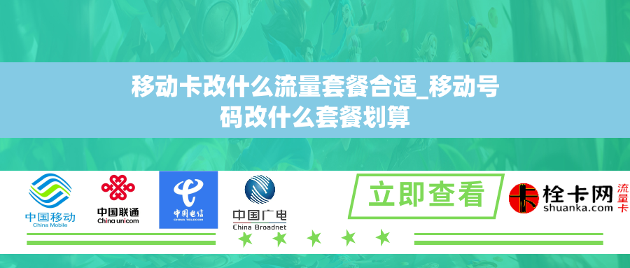 移动卡改什么流量套餐合适_移动号码改什么套餐划算 移动卡改什么流量套餐合适_移动号码改什么套餐划算