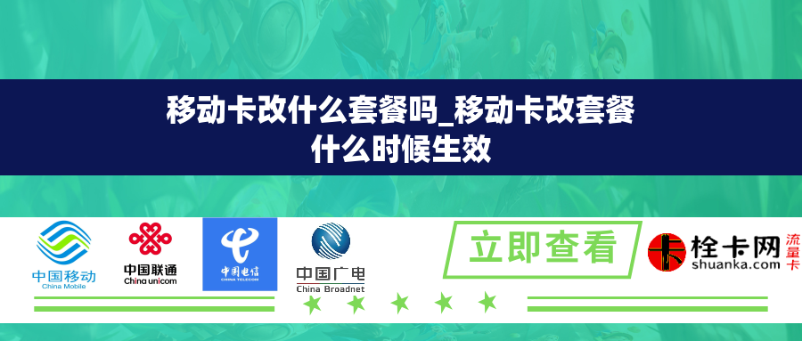 移动卡改什么套餐吗_移动卡改套餐什么时候生效 移动卡改什么套餐吗_移动卡改套餐什么时候生效