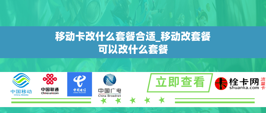 移动卡改什么套餐合适_移动改套餐可以改什么套餐 移动卡改什么套餐合适_移动改套餐可以改什么套餐